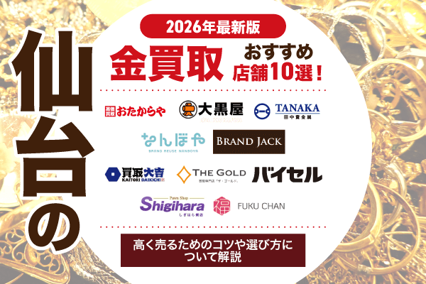 【2026年最新版】仙台の金買取おすすめ店舗10選！高く売るためのコツや選び方について解説