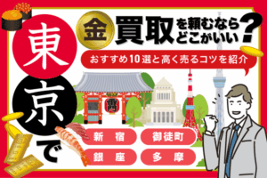 東京で金買取を頼むならどこがいい？　地域別おすすめ店舗と高く売るためのコツを紹介