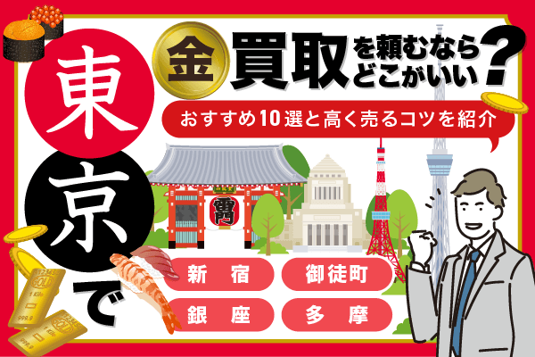 東京で金買取を頼むならどこがいい？　地域別おすすめ店舗と高く売るためのコツを紹介