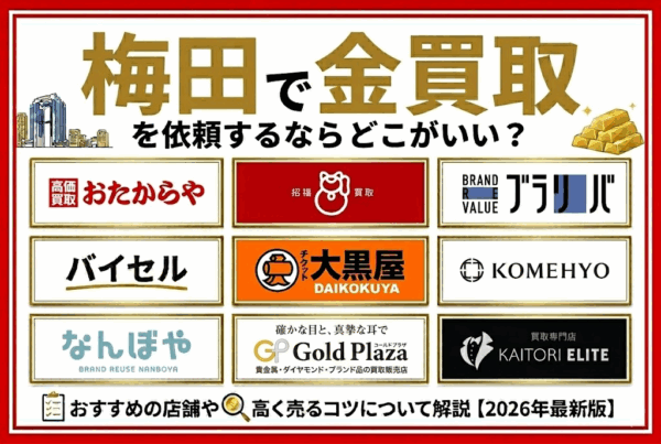 梅田で金買取を依頼するならどこがいい？おすすめの店舗や高く売るコツについて解説【2026年最新版】