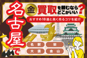 名古屋で金買取を頼むならどこがいい？　おすすめ業者10選と高く売るためのコツを紹介