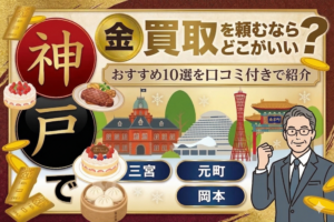 神戸で金買取を頼むならどこがいい？　おすすめ10選を口コミ付きで紹介